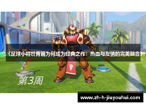 《足球小将世青篇为何成为经典之作:热血与友情的完美融合》 《足球小将世青篇为何成为经典之作:热血与友情的完美融合》