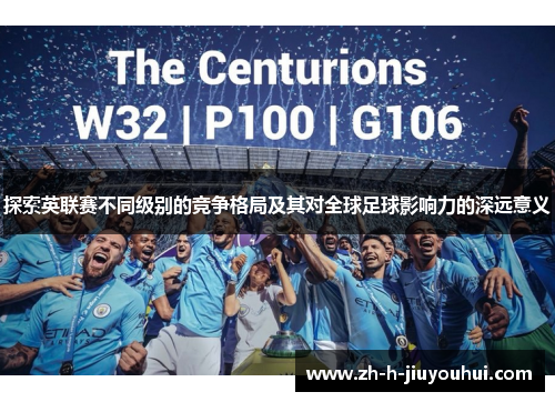 探索英联赛不同级别的竞争格局及其对全球足球影响力的深远意义 探索英联赛不同级别的竞争格局及其对全球足球影响力的深远意义