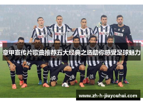 意甲宣传片歌曲推荐五大经典之选助你感受足球魅力 意甲宣传片歌曲推荐五大经典之选助你感受足球魅力