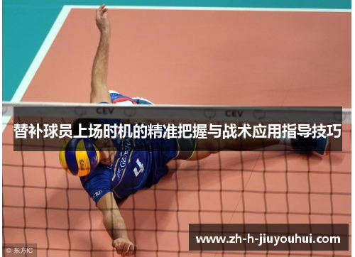 替补球员上场时机的精准把握与战术应用指导技巧 替补球员上场时机的精准把握与战术应用指导技巧