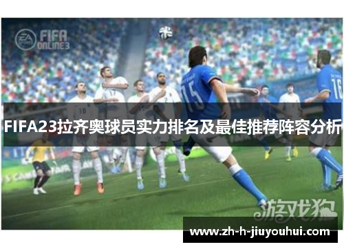 FIFA23拉齐奥球员实力排名及最佳推荐阵容分析 FIFA23拉齐奥球员实力排名及最佳推荐阵容分析