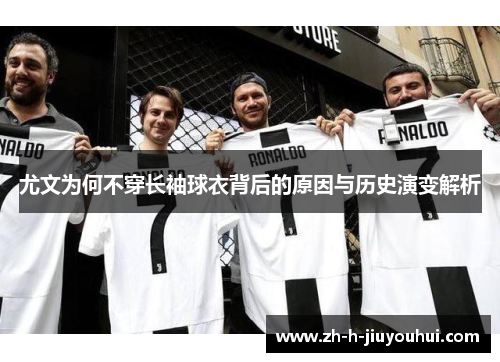 尤文为何不穿长袖球衣背后的原因与历史演变解析 尤文为何不穿长袖球衣背后的原因与历史演变解析