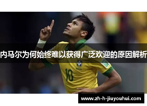 内马尔为何始终难以获得广泛欢迎的原因解析 内马尔为何始终难以获得广泛欢迎的原因解析