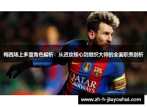 梅西场上多重角色解析:从进攻核心到组织大师的全面职责剖析 梅西场上多重角色解析:从进攻核心到组织大师的全面职责剖析