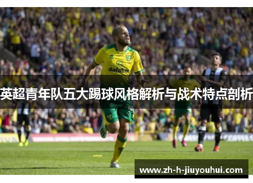 英超青年队五大踢球风格解析与战术特点剖析 英超青年队五大踢球风格解析与战术特点剖析