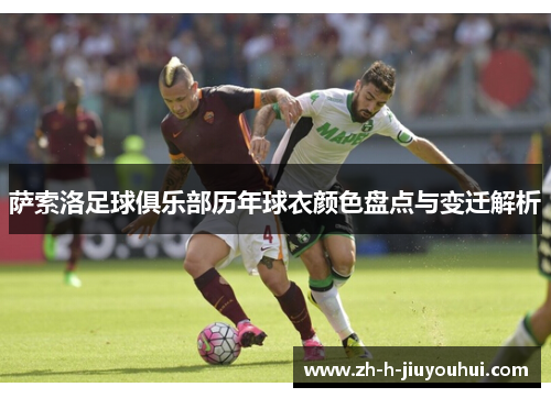 萨索洛足球俱乐部历年球衣颜色盘点与变迁解析 萨索洛足球俱乐部历年球衣颜色盘点与变迁解析