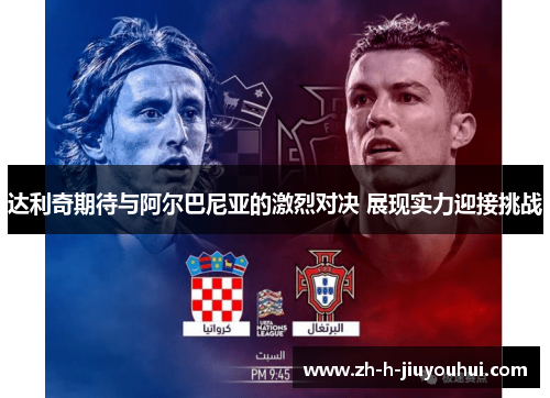达利奇期待与阿尔巴尼亚的激烈对决 展现实力迎接挑战 达利奇期待与阿尔巴尼亚的激烈对决 展现实力迎接挑战