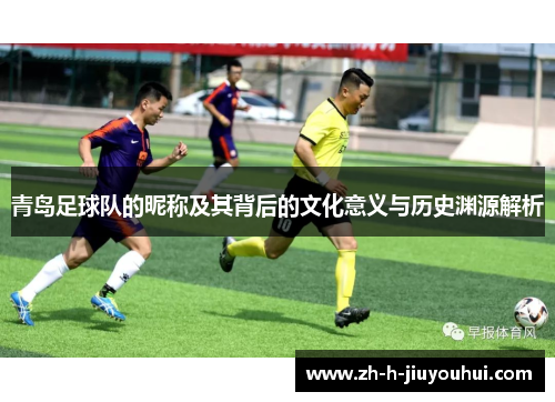 青岛足球队的昵称及其背后的文化意义与历史渊源解析