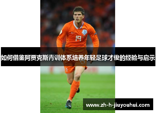如何借鉴阿贾克斯青训体系培养年轻足球才俊的经验与启示 如何借鉴阿贾克斯青训体系培养年轻足球才俊的经验与启示