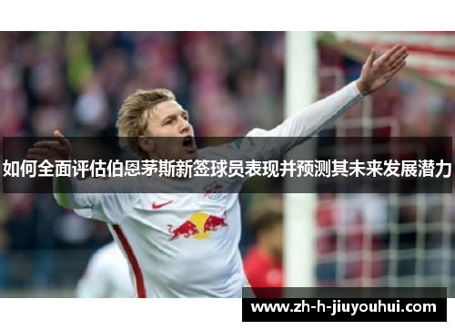 如何全面评估伯恩茅斯新签球员表现并预测其未来发展潜力