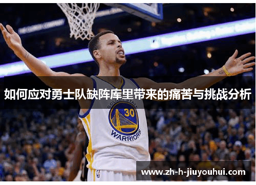如何应对勇士队缺阵库里带来的痛苦与挑战分析 如何应对勇士队缺阵库里带来的痛苦与挑战分析