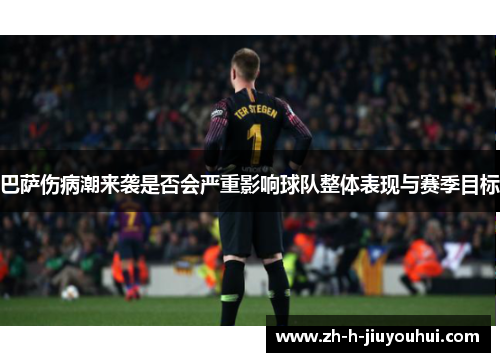 巴萨伤病潮来袭是否会严重影响球队整体表现与赛季目标 巴萨伤病潮来袭是否会严重影响球队整体表现与赛季目标