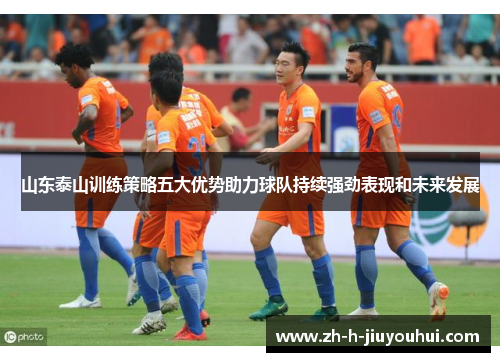 山东泰山训练策略五大优势助力球队持续强劲表现和未来发展