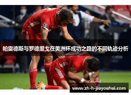 帕雷德斯与罗德里戈在美洲杯成功之路的不同轨迹分析 帕雷德斯与罗德里戈在美洲杯成功之路的不同轨迹分析