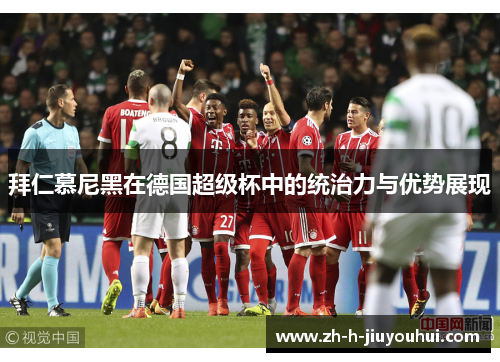 拜仁慕尼黑在德国超级杯中的统治力与优势展现 拜仁慕尼黑在德国超级杯中的统治力与优势展现