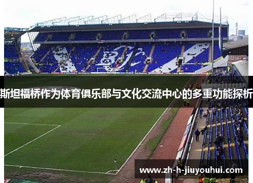 斯坦福桥作为体育俱乐部与文化交流中心的多重功能探析 斯坦福桥作为体育俱乐部与文化交流中心的多重功能探析
