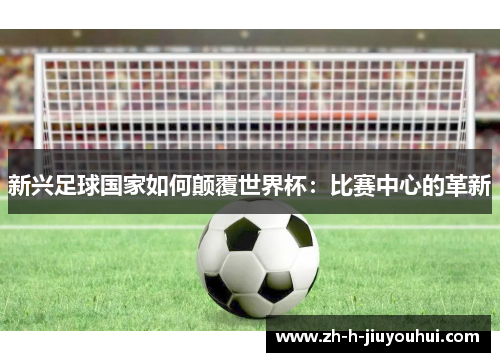 新兴足球国家如何颠覆世界杯：比赛中心的革新