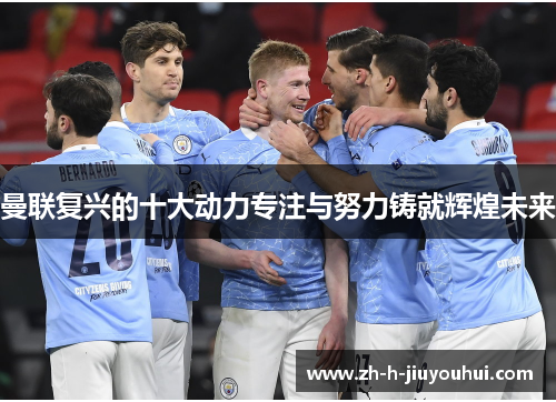 曼联复兴的十大动力专注与努力铸就辉煌未来 曼联复兴的十大动力专注与努力铸就辉煌未来