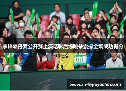 李梓嘉丹麦公开赛上演精彩后场跳杀震撼全场成功得分 李梓嘉丹麦公开赛上演精彩后场跳杀震撼全场成功得分