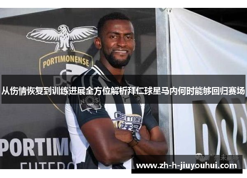 从伤情恢复到训练进展全方位解析拜仁球星马内何时能够回归赛场 从伤情恢复到训练进展全方位解析拜仁球星马内何时能够回归赛场