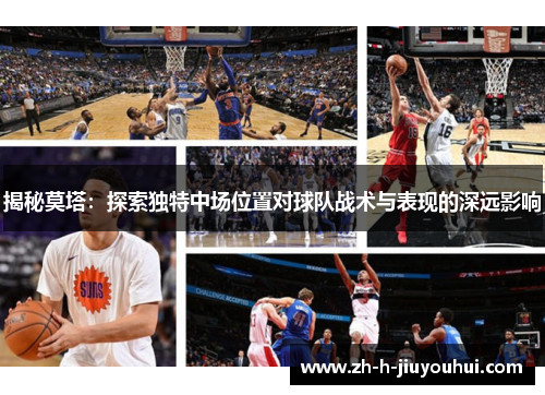 揭秘莫塔：探索独特中场位置对球队战术与表现的深远影响