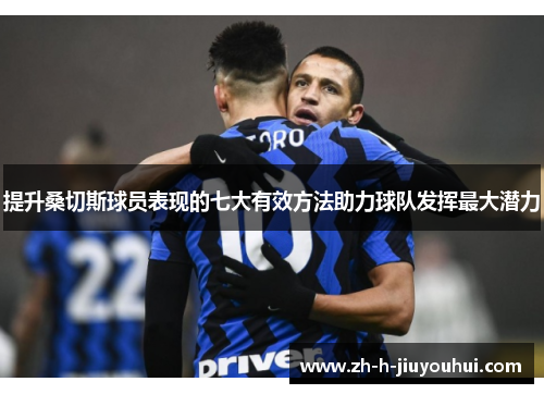 提升桑切斯球员表现的七大有效方法助力球队发挥最大潜力 提升桑切斯球员表现的七大有效方法助力球队发挥最大潜力