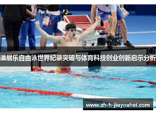 潘展乐自由泳世界纪录突破与体育科技创业创新启示分析 潘展乐自由泳世界纪录突破与体育科技创业创新启示分析