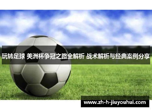 玩转足球 美洲杯争冠之路全解析 战术解析与经典案例分享 玩转足球 美洲杯争冠之路全解析 战术解析与经典案例分享