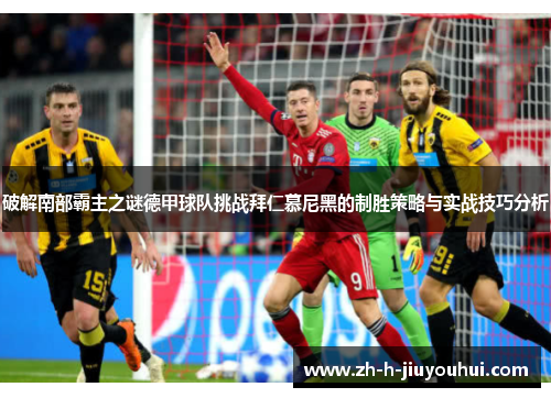 破解南部霸主之谜德甲球队挑战拜仁慕尼黑的制胜策略与实战技巧分析