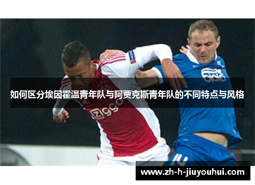 如何区分埃因霍温青年队与阿贾克斯青年队的不同特点与风格 如何区分埃因霍温青年队与阿贾克斯青年队的不同特点与风格