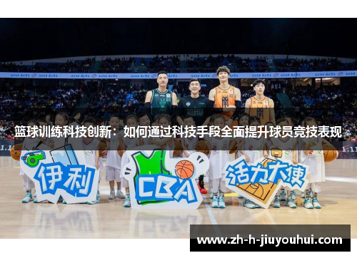 篮球训练科技创新:如何通过科技手段全面提升球员竞技表现 篮球训练科技创新:如何通过科技手段全面提升球员竞技表现
