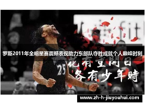 罗斯2011年全明星赛震撼表现助力东部队夺胜成就个人巅峰时刻 罗斯2011年全明星赛震撼表现助力东部队夺胜成就个人巅峰时刻