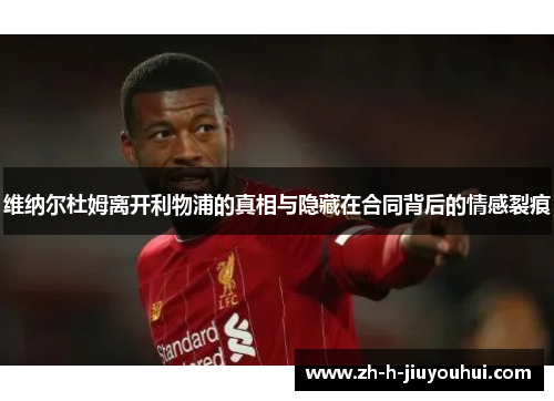 维纳尔杜姆离开利物浦的真相与隐藏在合同背后的情感裂痕 维纳尔杜姆离开利物浦的真相与隐藏在合同背后的情感裂痕