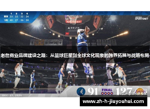 老詹商业品牌建设之路:从篮球巨星到全球文化现象的跨界拓展与战略布局 老詹商业品牌建设之路:从篮球巨星到全球文化现象的跨界拓展与战略布局