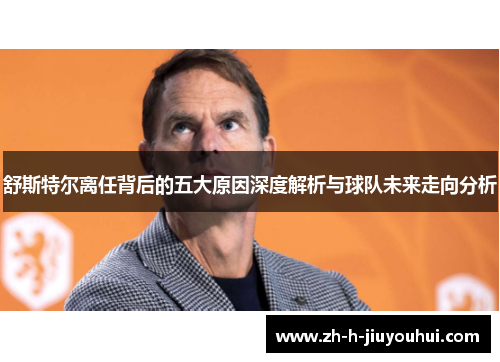 舒斯特尔离任背后的五大原因深度解析与球队未来走向分析 舒斯特尔离任背后的五大原因深度解析与球队未来走向分析