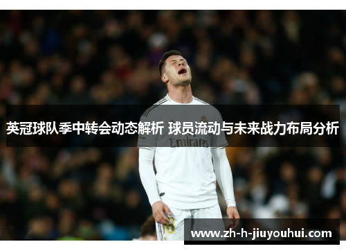 英冠球队季中转会动态解析 球员流动与未来战力布局分析 英冠球队季中转会动态解析 球员流动与未来战力布局分析