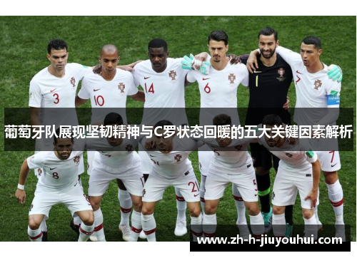 葡萄牙队展现坚韧精神与C罗状态回暖的五大关键因素解析 葡萄牙队展现坚韧精神与C罗状态回暖的五大关键因素解析