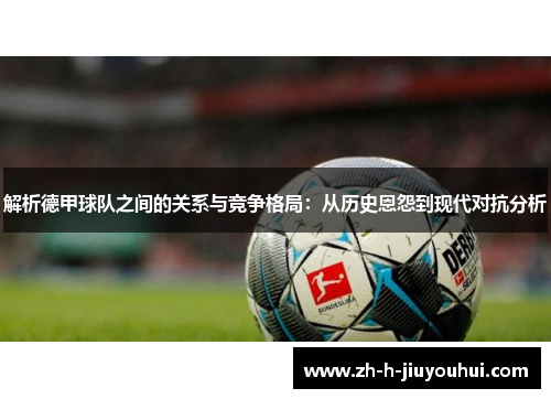 解析德甲球队之间的关系与竞争格局：从历史恩怨到现代对抗分析