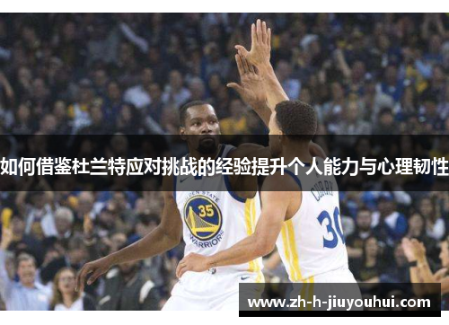 如何借鉴杜兰特应对挑战的经验提升个人能力与心理韧性 如何借鉴杜兰特应对挑战的经验提升个人能力与心理韧性