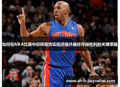 如何在NBA比赛中扭转局势实现逆袭并最终夺得胜利的关键策略 如何在NBA比赛中扭转局势实现逆袭并最终夺得胜利的关键策略