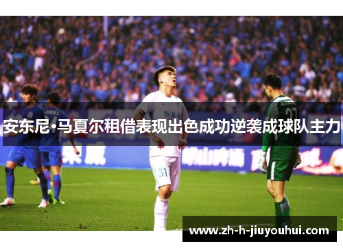 安东尼·马夏尔租借表现出色成功逆袭成球队主力