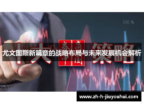 尤文图斯新篇章的战略布局与未来发展机会解析 尤文图斯新篇章的战略布局与未来发展机会解析