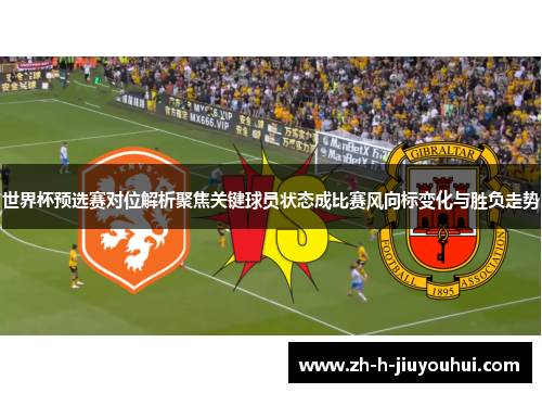 世界杯预选赛对位解析聚焦关键球员状态成比赛风向标变化与胜负走势