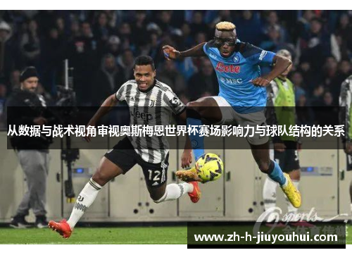 从数据与战术视角审视奥斯梅恩世界杯赛场影响力与球队结构的关系