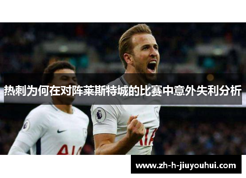 热刺为何在对阵莱斯特城的比赛中意外失利分析