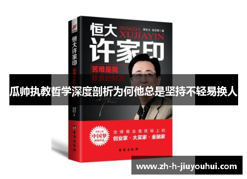 瓜帅执教哲学深度剖析为何他总是坚持不轻易换人
