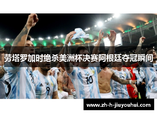 劳塔罗加时绝杀美洲杯决赛阿根廷夺冠瞬间