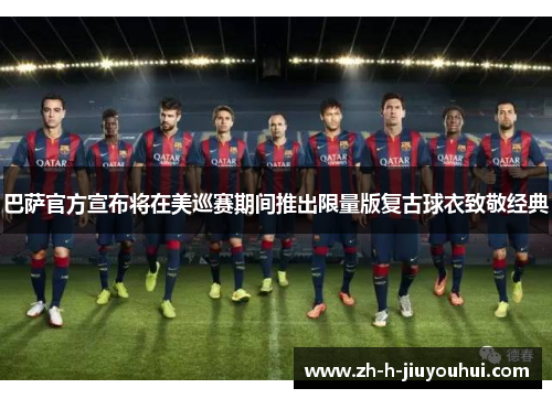 巴萨官方宣布将在美巡赛期间推出限量版复古球衣致敬经典