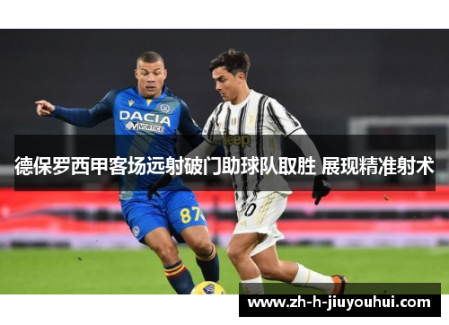 德保罗西甲客场远射破门助球队取胜 展现精准射术