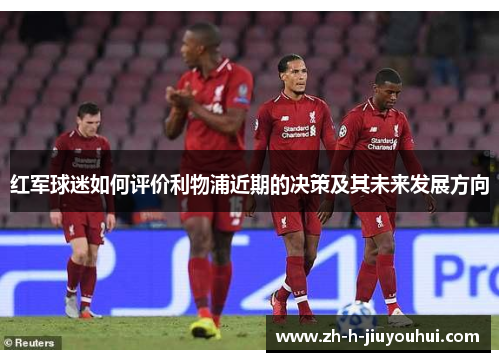 红军球迷如何评价利物浦近期的决策及其未来发展方向 红军球迷如何评价利物浦近期的决策及其未来发展方向